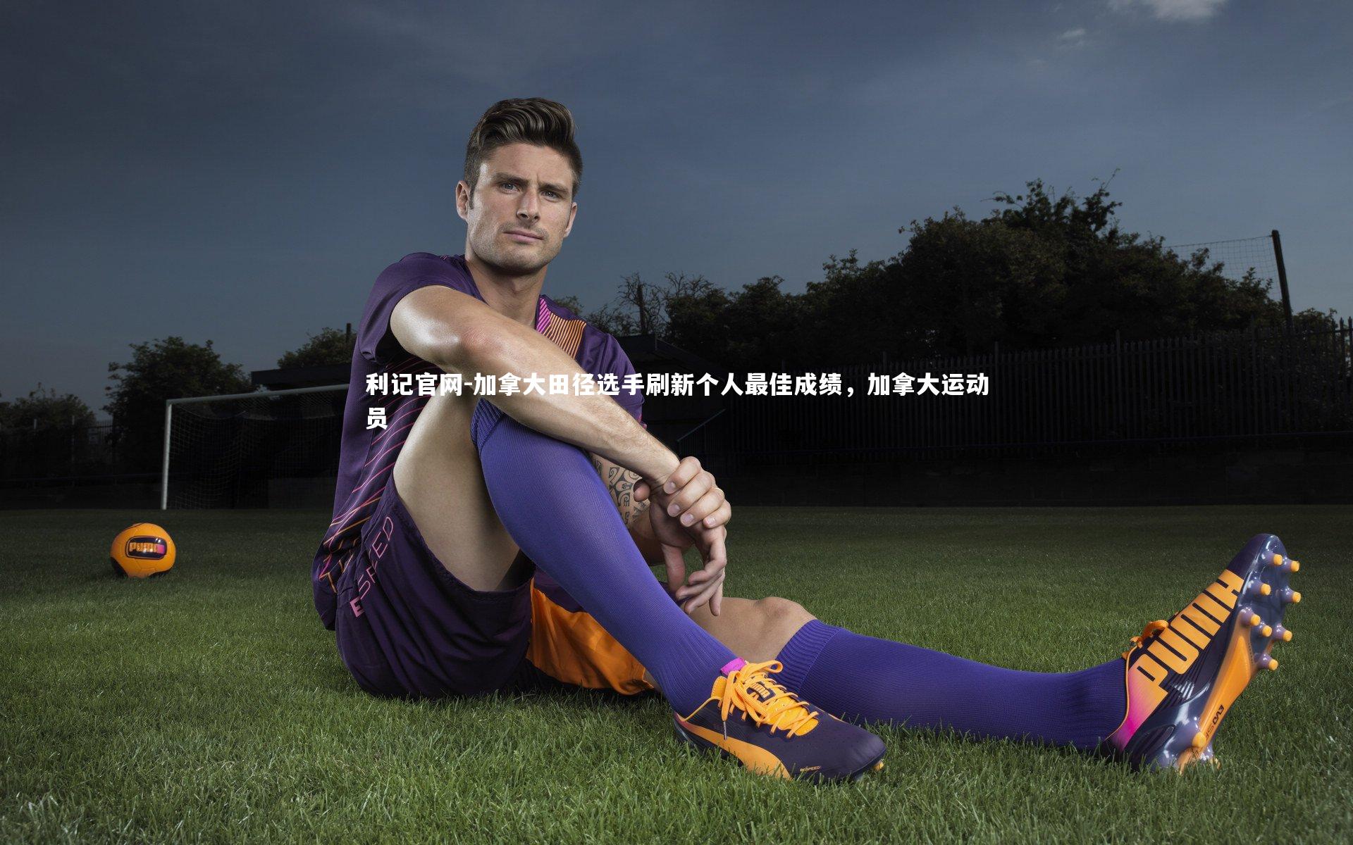 利记官网-加拿大田径选手刷新个人最佳成绩，加拿大运动员