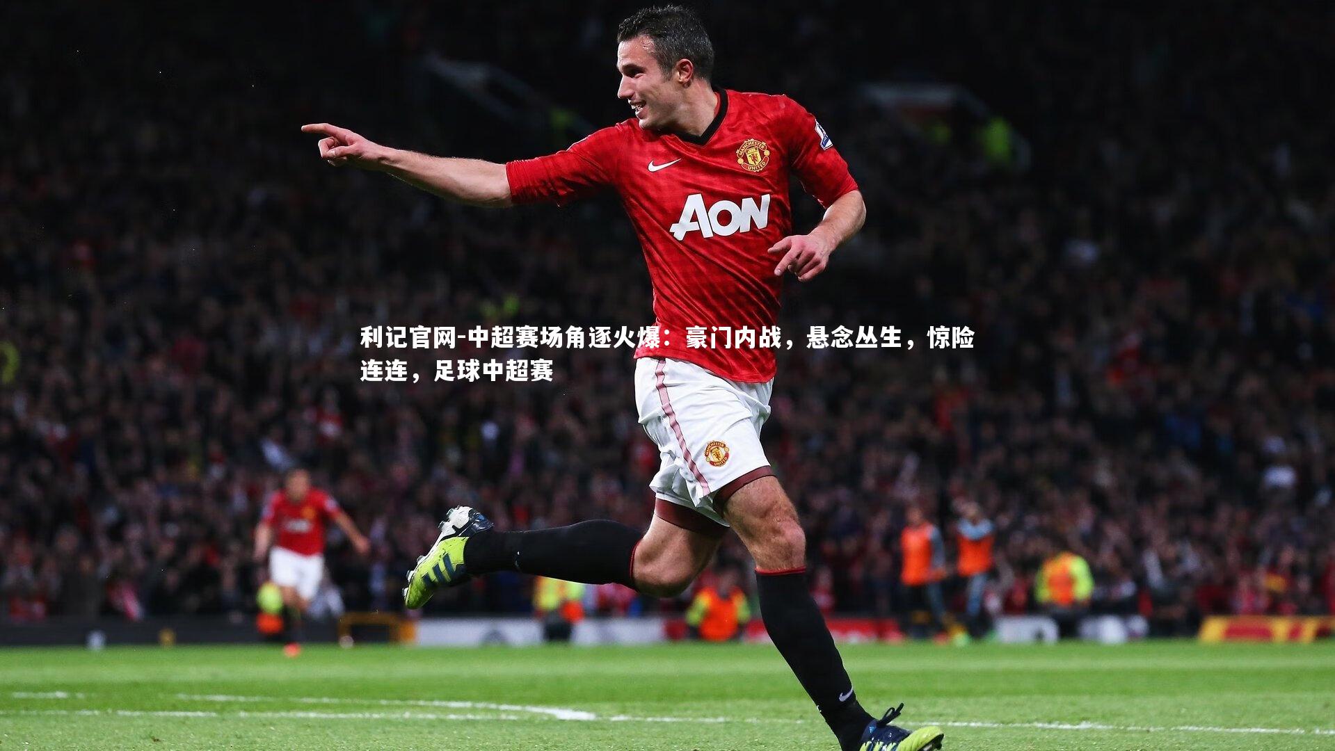 利记官网-中超赛场角逐火爆：豪门内战，悬念丛生，惊险连连，足球中超赛