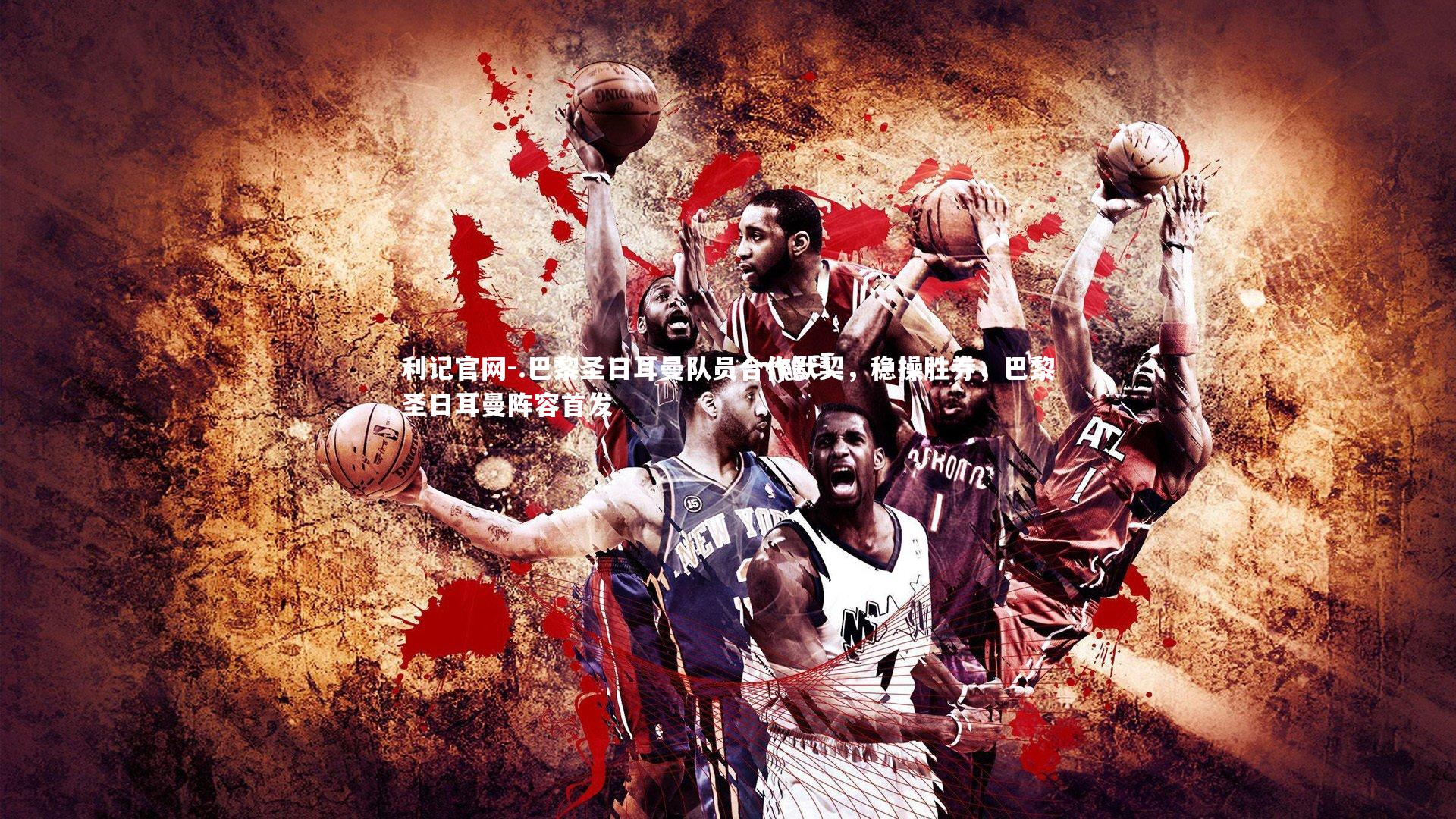 利记官网-.巴黎圣日耳曼队员合作默契，稳操胜券，巴黎圣日耳曼阵容首发