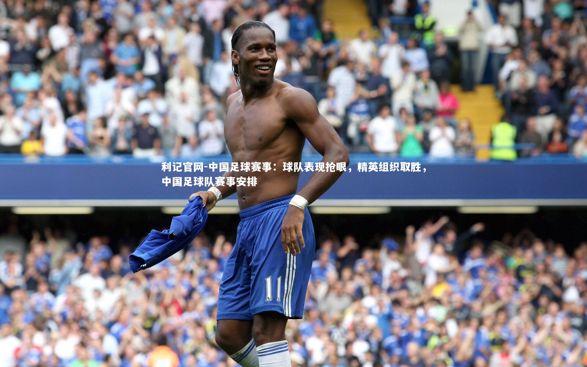 中国足球赛事：球队表现抢眼，精英组织取胜，中国足球队赛事安排