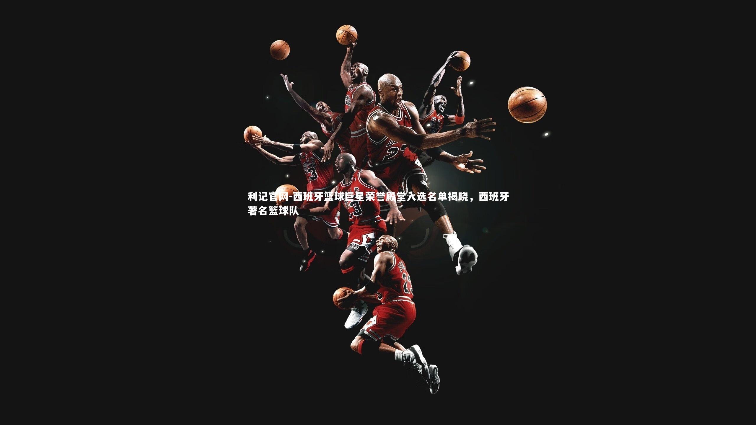 西班牙篮球巨星荣誉殿堂入选名单揭晓，西班牙著名篮球队
