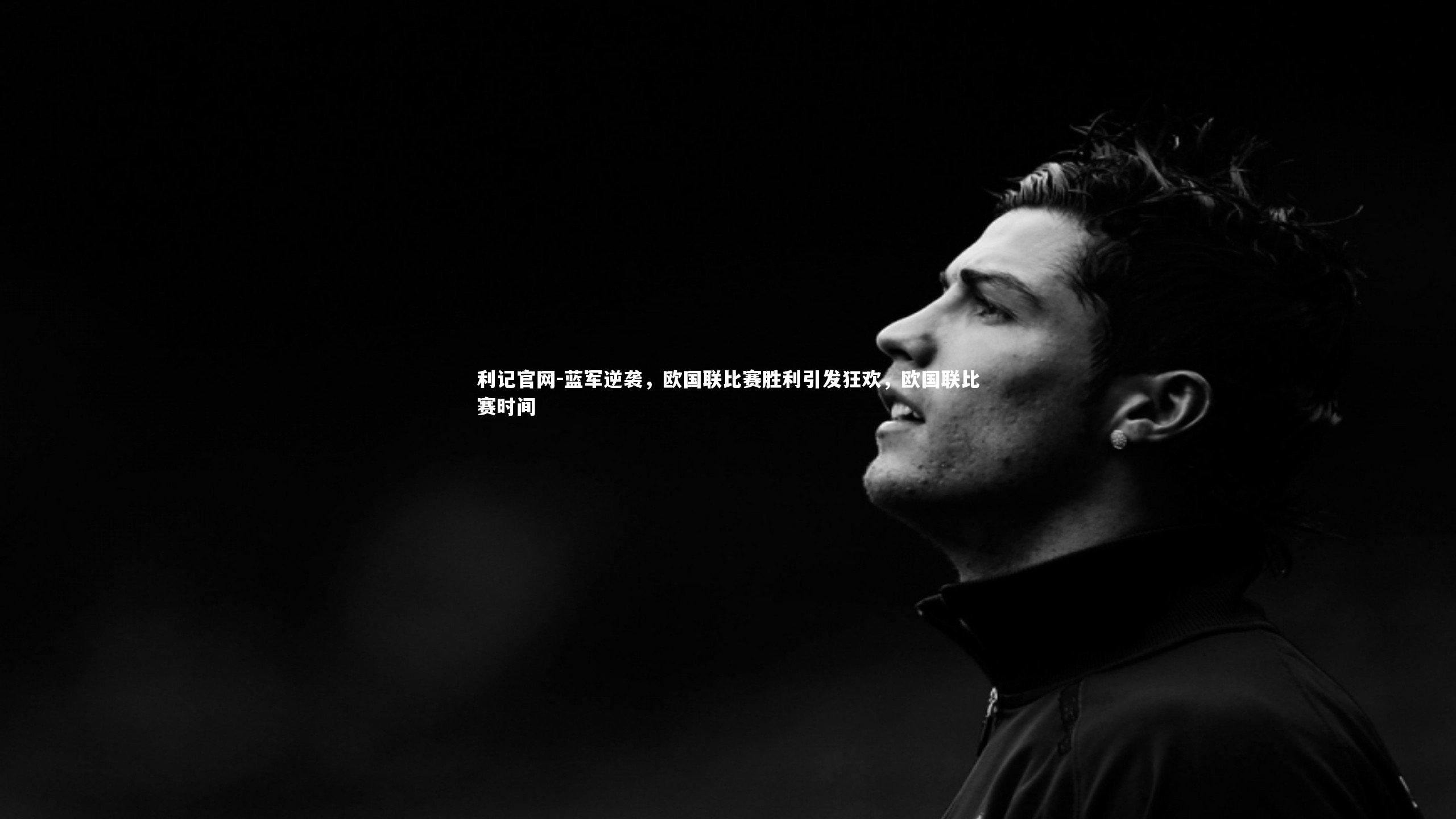 蓝军逆袭,欧国联比赛胜利引发狂欢,欧国联比赛时间