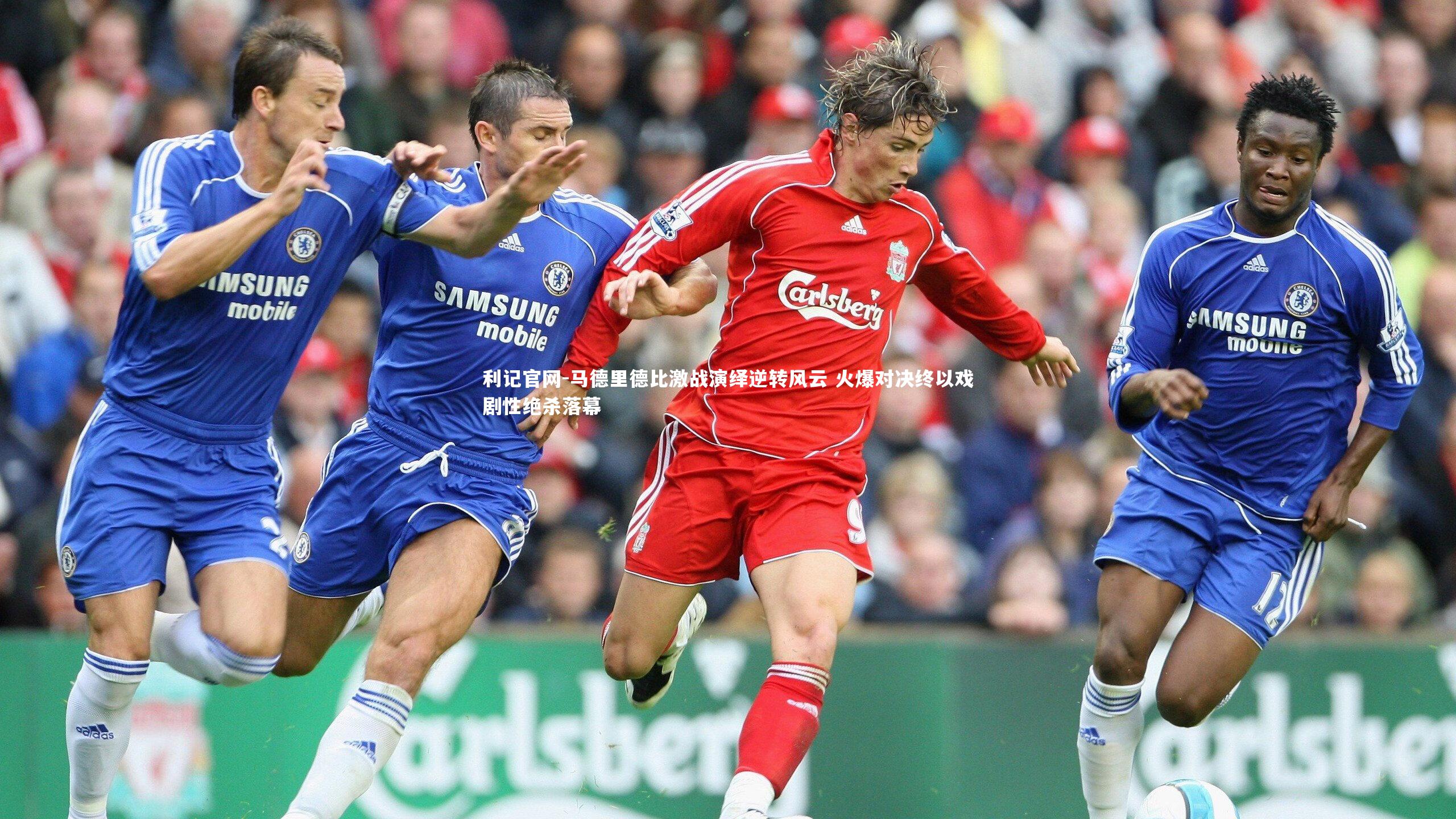 利记官网-马德里德比激战演绎逆转风云 火爆对决终以戏剧性绝杀落幕