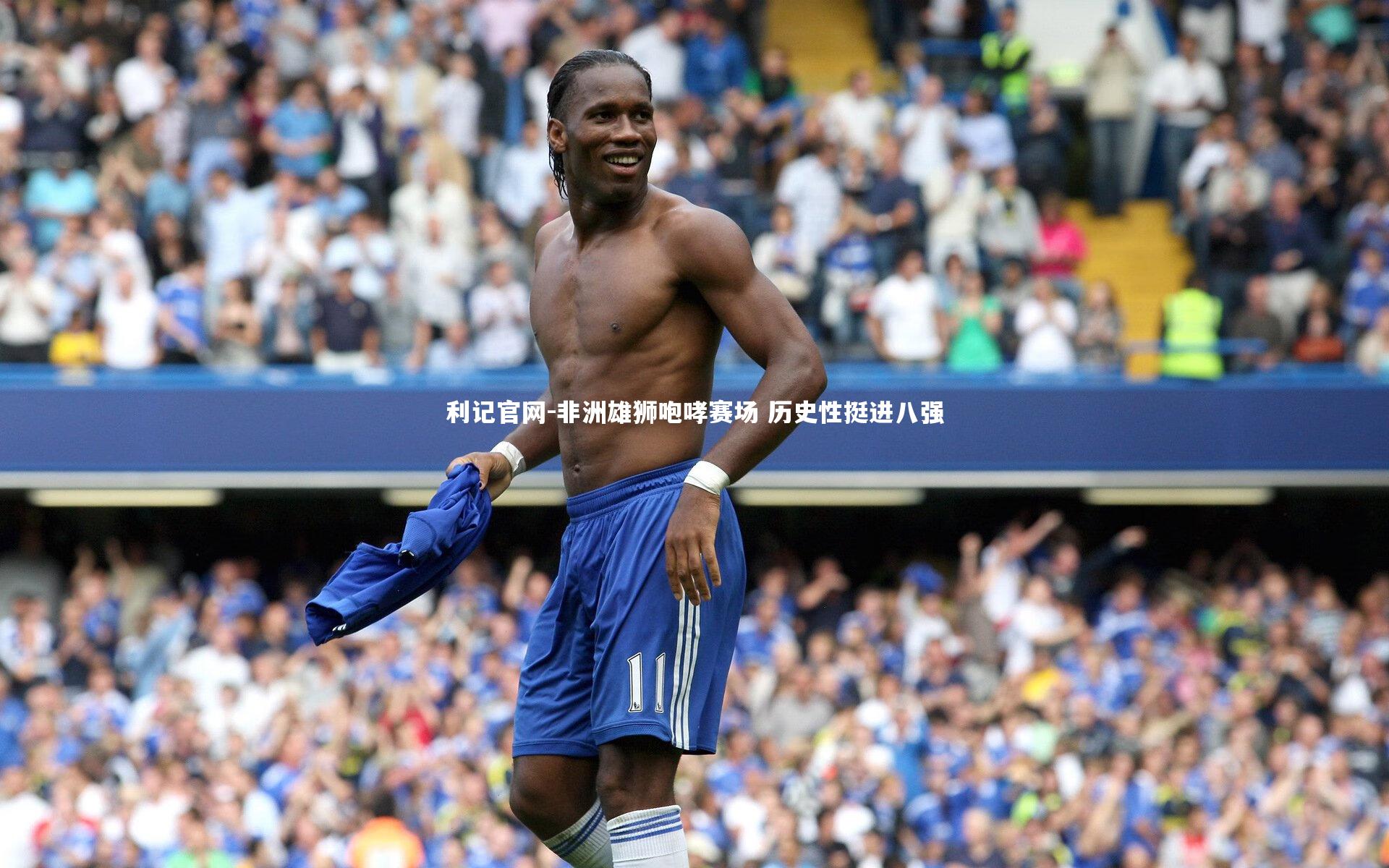 利记官网-非洲雄狮咆哮赛场 历史性挺进八强
