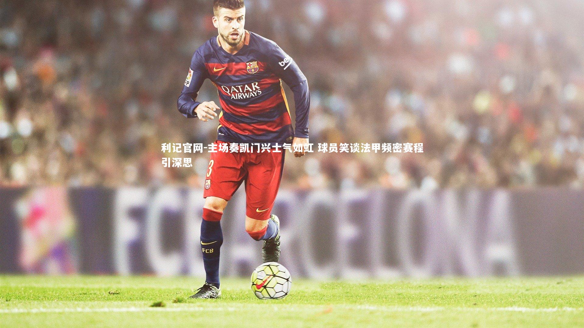 主场奏凯门兴士气如虹 球员笑谈法甲频密赛程引深思
