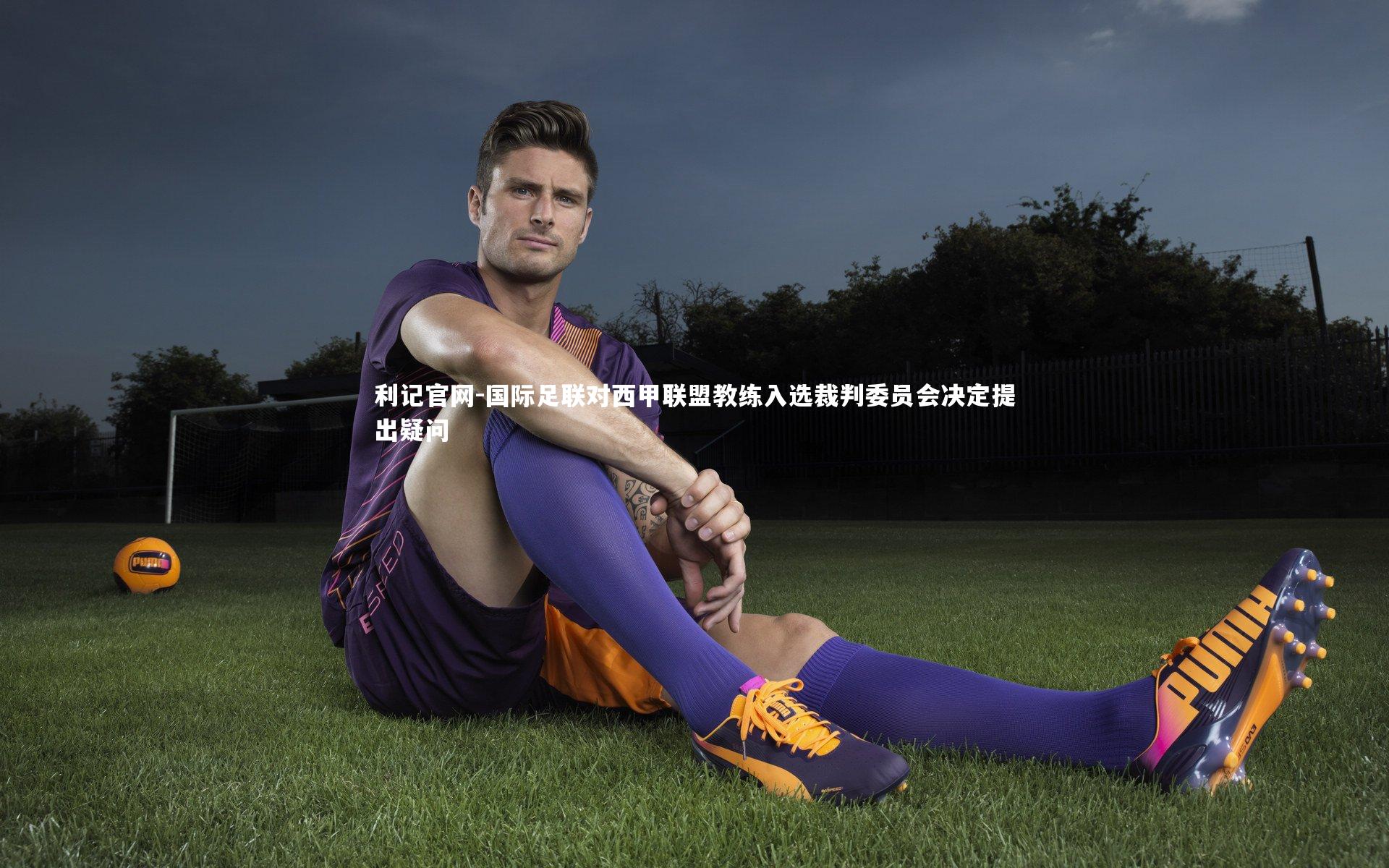 国际足联对西甲联盟教练入选裁判委员会决定提出疑问