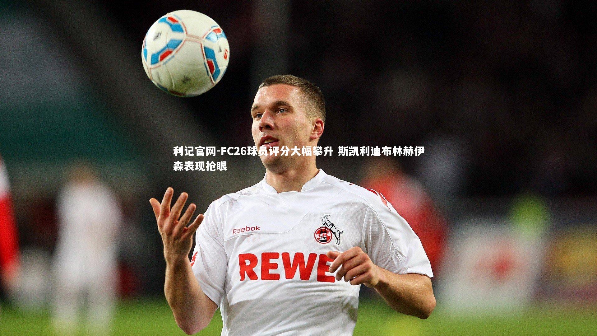 利记官网-FC26球员评分大幅攀升 斯凯利迪布林赫伊森表现抢眼